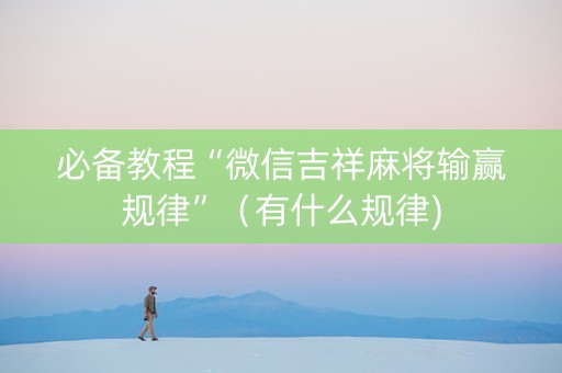 必备教程“微信吉祥麻将输赢规律”（有什么规律)