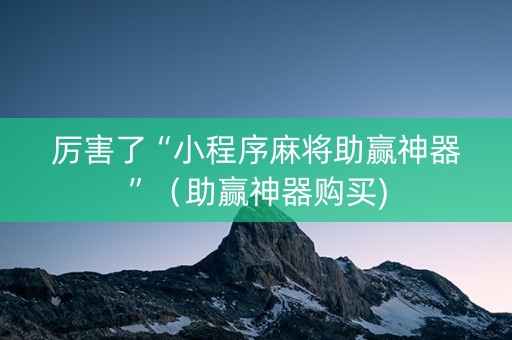 厉害了“小程序麻将助赢神器”（助赢神器购买)