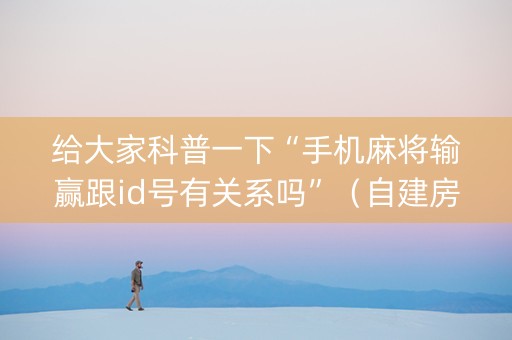 给大家科普一下“手机麻将输赢跟id号有关系吗”（自建房胜负规律)