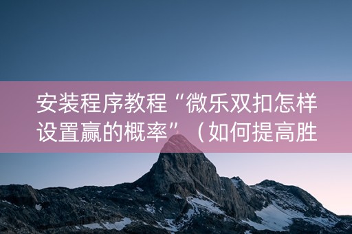 安装程序教程“微乐双扣怎样设置赢的概率”（如何提高胜率)