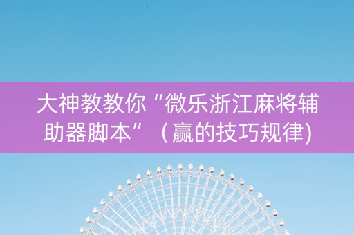 大神教教你“微乐浙江麻将辅助器脚本”（赢的技巧规律)