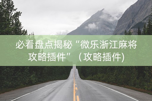 必看盘点揭秘“微乐浙江麻将攻略插件”（攻略插件)