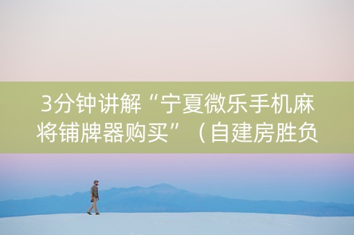 3分钟讲解“宁夏微乐手机麻将铺牌器购买”（自建房胜负规律)