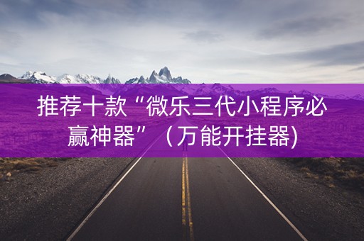 推荐十款“微乐三代小程序必赢神器”（万能开挂器)