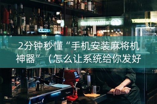 2分钟秒懂“手机安装麻将机神器”（怎么让系统给你发好牌)