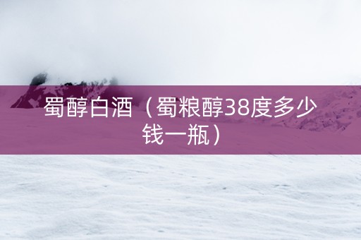 蜀醇白酒（蜀粮醇38度多少钱一瓶）