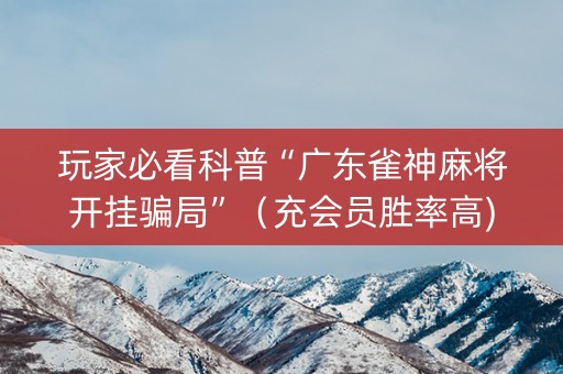 玩家必看科普“广东雀神麻将开挂骗局”（充会员胜率高)