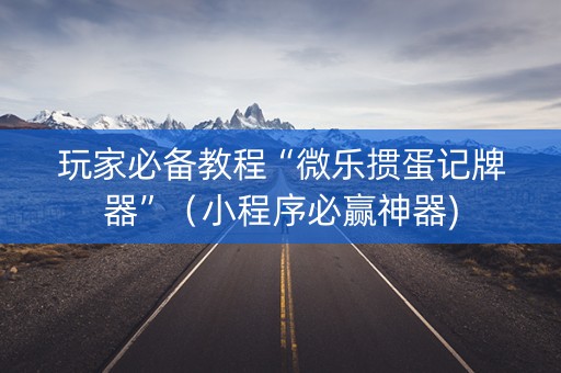 玩家必备教程“微乐掼蛋记牌器”（小程序必赢神器)