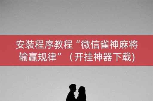 安装程序教程“微信雀神麻将输赢规律”（开挂神器下载)