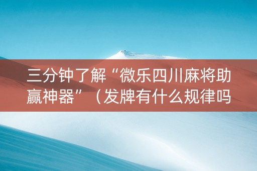 三分钟了解“微乐四川麻将助赢神器”（发牌有什么规律吗)