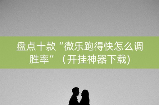 盘点十款“微乐跑得快怎么调胜率”（开挂神器下载)