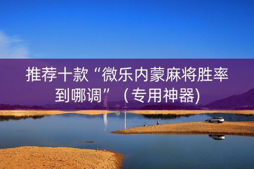 推荐十款“微乐内蒙麻将胜率到哪调”（专用神器)