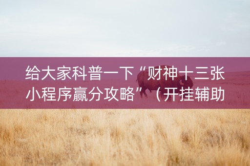 给大家科普一下“财神十三张小程序赢分攻略”（开挂辅助器脚本)