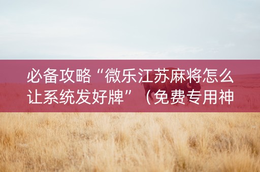必备攻略“微乐江苏麻将怎么让系统发好牌”（免费专用神器)