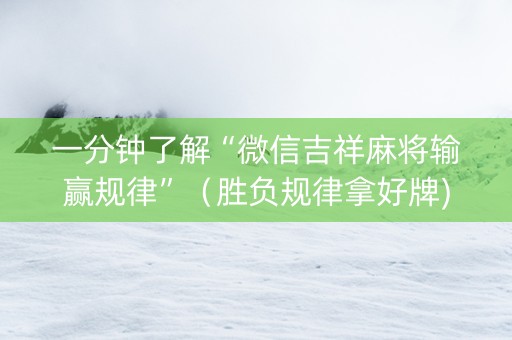 一分钟了解“微信吉祥麻将输赢规律”（胜负规律拿好牌)