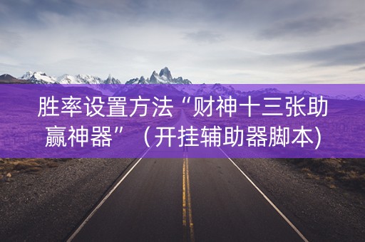 胜率设置方法“财神十三张助赢神器”（开挂辅助器脚本)