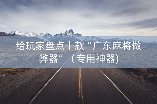 给玩家盘点十款“广东麻将做弊器”（专用神器)