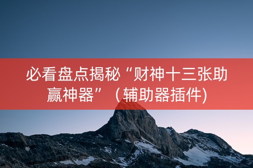 必看盘点揭秘“财神十三张助赢神器”（辅助器插件)