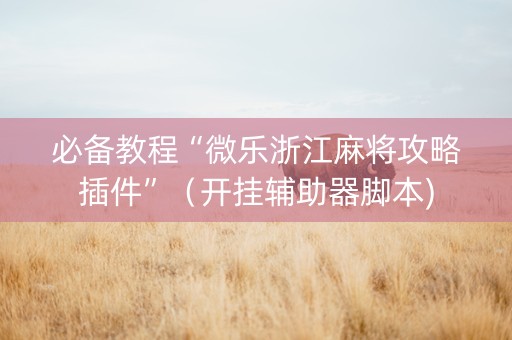 必备教程“微乐浙江麻将攻略插件”（开挂辅助器脚本)