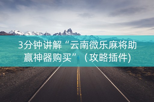 3分钟讲解“云南微乐麻将助赢神器购买”（攻略插件)