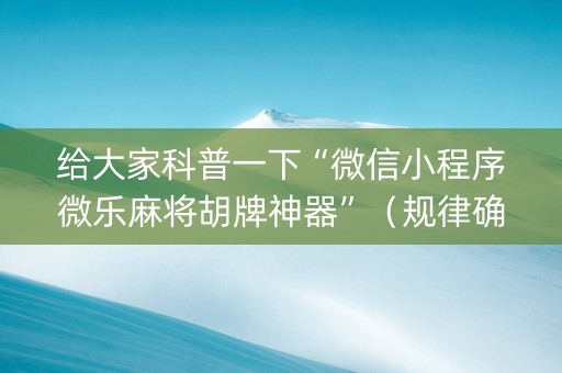 给大家科普一下“微信小程序微乐麻将胡牌神器”（规律确实有挂)