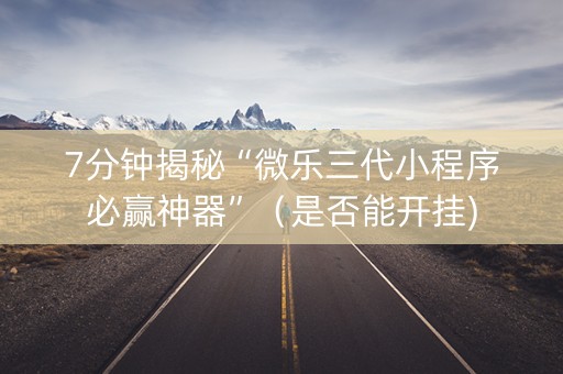 7分钟揭秘“微乐三代小程序必赢神器”（是否能开挂)