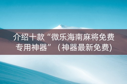 介绍十款“微乐海南麻将免费专用神器”（神器最新免费)