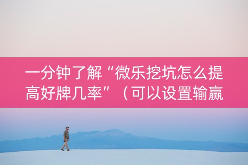 一分钟了解“微乐挖坑怎么提高好牌几率”（可以设置输赢吗)
