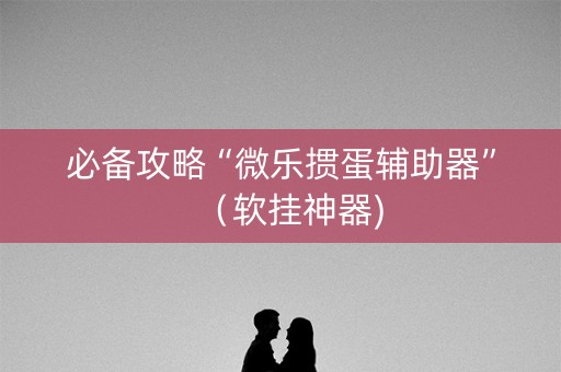 必备攻略“微乐掼蛋辅助器”（软挂神器)
