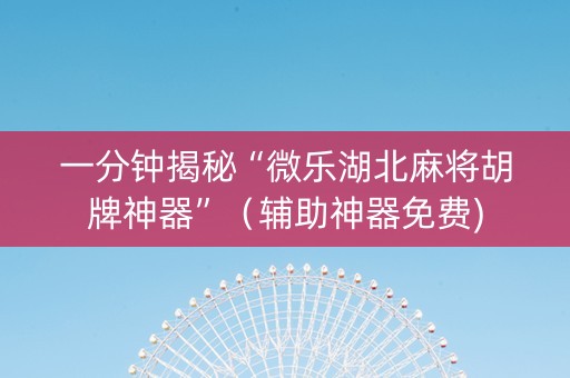 一分钟揭秘“微乐湖北麻将胡牌神器”（辅助神器免费)