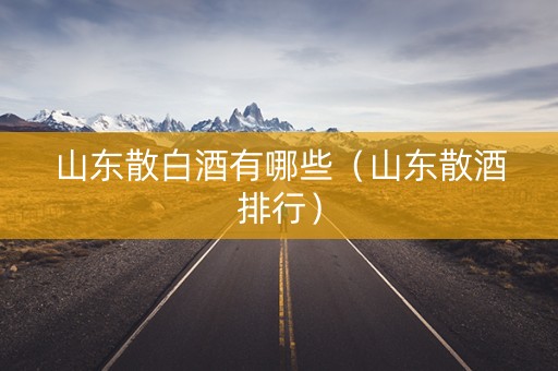 山东散白酒有哪些（山东散酒排行）