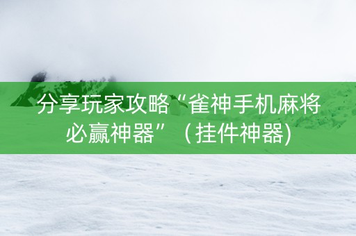 分享玩家攻略“雀神手机麻将必赢神器”（挂件神器)