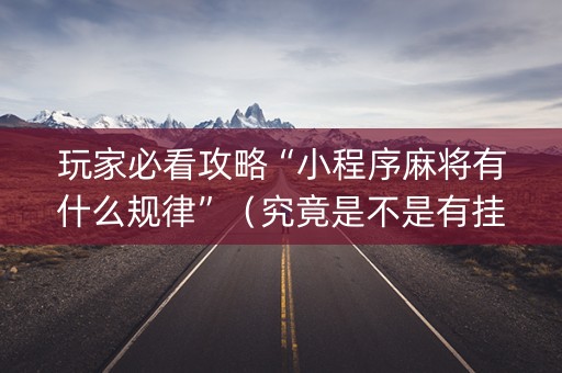 玩家必看攻略“小程序麻将有什么规律”（究竟是不是有挂)