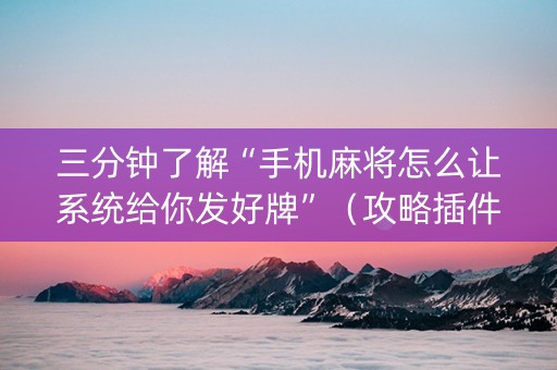 三分钟了解“手机麻将怎么让系统给你发好牌”（攻略插件)