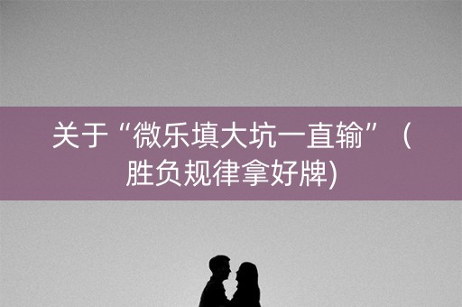 关于“微乐填大坑一直输”（胜负规律拿好牌)