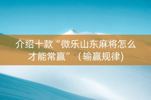 介绍十款“微乐山东麻将怎么才能常赢”（输赢规律)