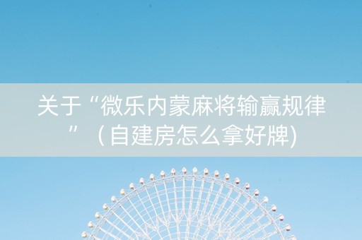关于“微乐内蒙麻将输赢规律”（自建房怎么拿好牌)