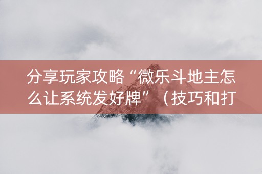 分享玩家攻略“微乐斗地主怎么让系统发好牌”（技巧和打好牌方法)
