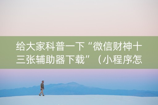 给大家科普一下“微信财神十三张辅助器下载”（小程序怎么才会赢)