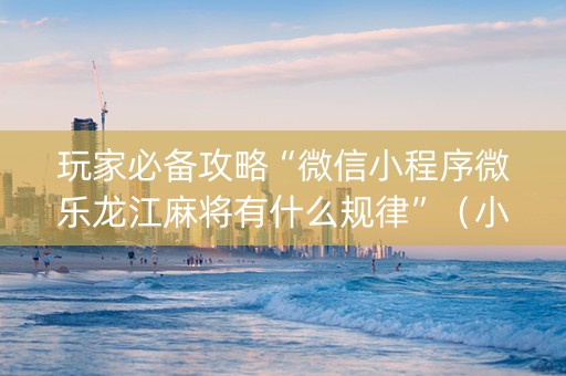玩家必备攻略“微信小程序微乐龙江麻将有什么规律”（小程序必赢神器)