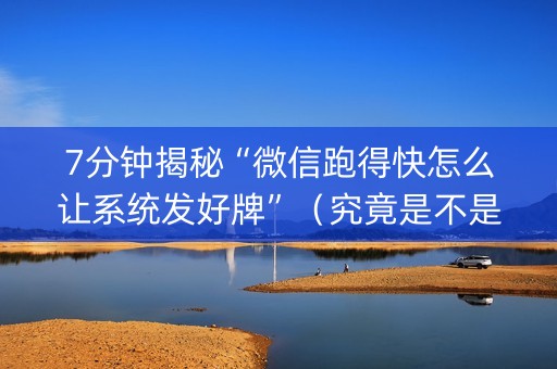 7分钟揭秘“微信跑得快怎么让系统发好牌”（究竟是不是有挂)