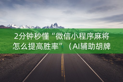 2分钟秒懂“微信小程序麻将怎么提高胜率”（AI辅助胡牌规则)