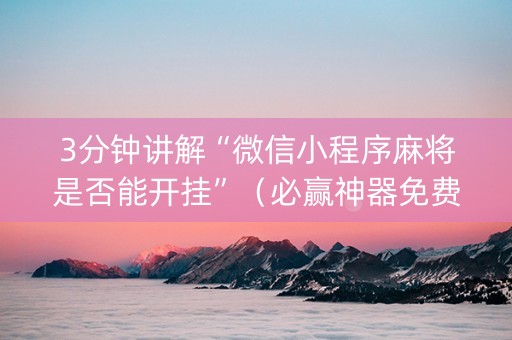 3分钟讲解“微信小程序麻将是否能开挂”（必赢神器免费安装)