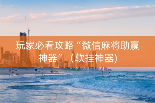 玩家必看攻略“微信麻将助赢神器”（软挂神器)