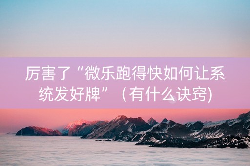 厉害了“微乐跑得快如何让系统发好牌”（有什么诀窍)