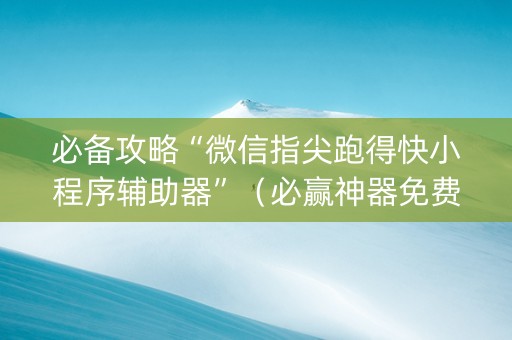 必备攻略“微信指尖跑得快小程序辅助器”（必赢神器免费安装)