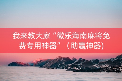 我来教大家“微乐海南麻将免费专用神器”（助赢神器)