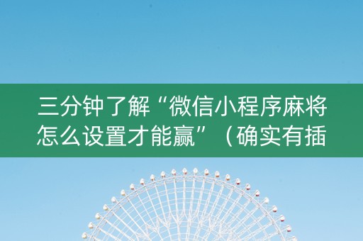 三分钟了解“微信小程序麻将怎么设置才能赢”（确实有插件吗)