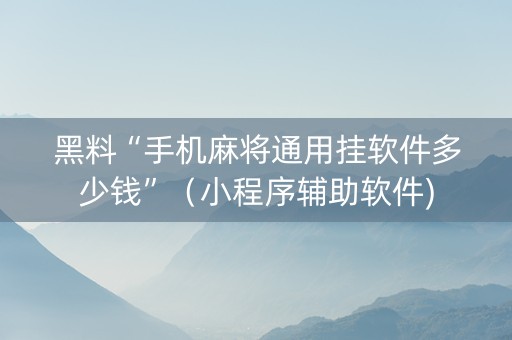 黑料“手机麻将通用挂软件多少钱”（小程序辅助软件)