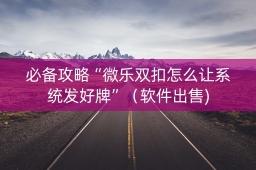必备攻略“微乐双扣怎么让系统发好牌”（软件出售)